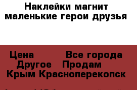 Наклейки магнит маленькие герои друзья  › Цена ­ 130 - Все города Другое » Продам   . Крым,Красноперекопск